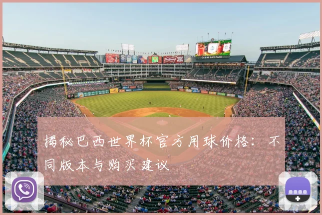 揭秘巴西世界杯官方用球价格：不同版本与购买建议