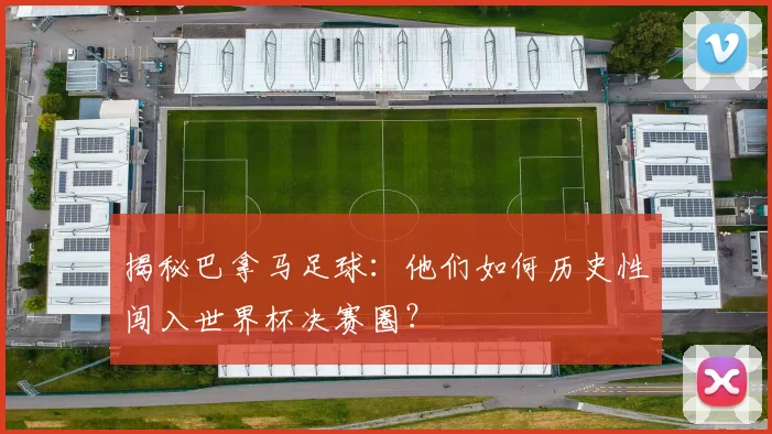 揭秘巴拿马足球：他们如何历史性闯入世界杯决赛圈？