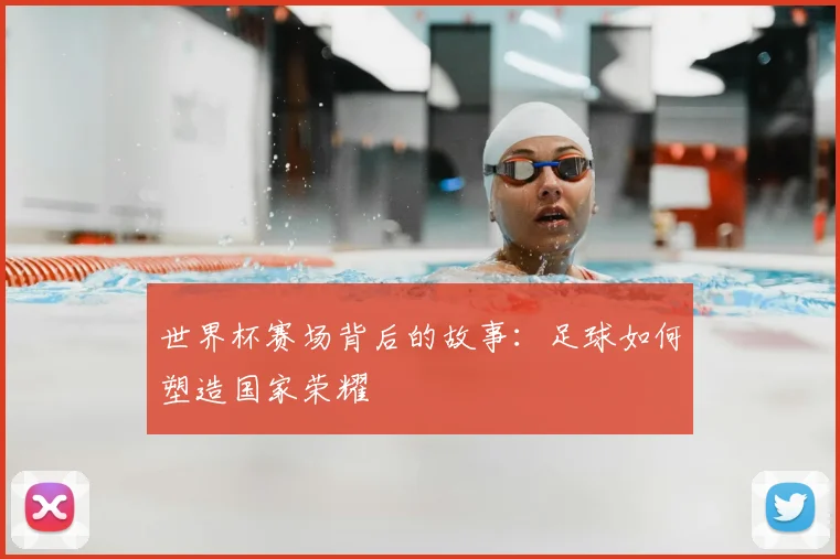 世界杯赛场背后的故事：足球如何塑造国家荣耀