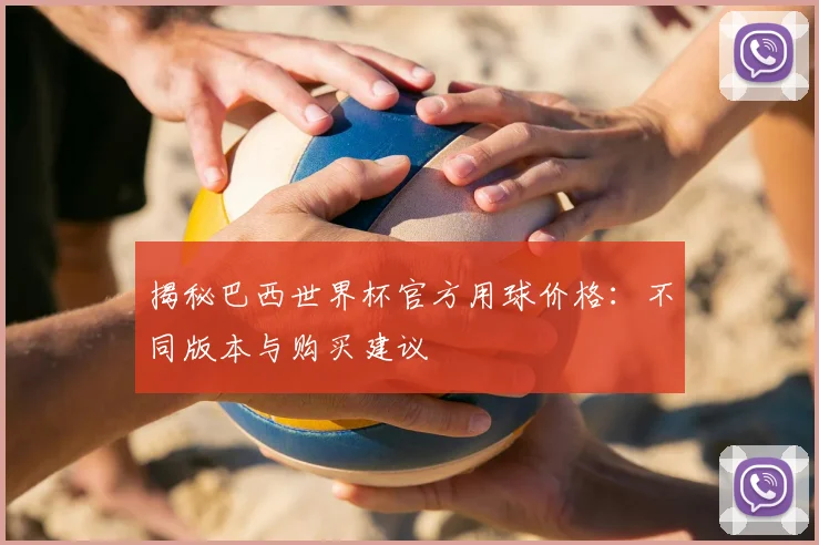 揭秘巴西世界杯官方用球价格：不同版本与购买建议