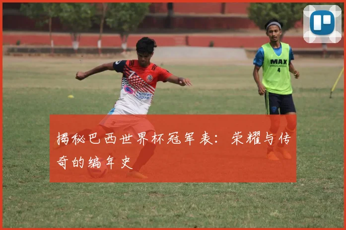 揭秘巴西世界杯冠军表：荣耀与传奇的编年史