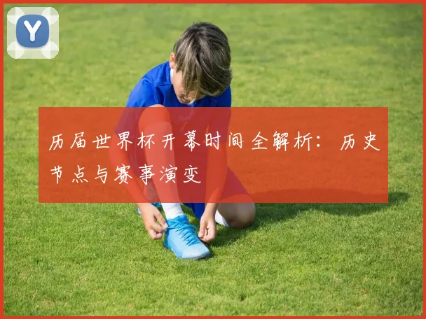 历届世界杯开幕时间全解析：历史节点与赛事演变