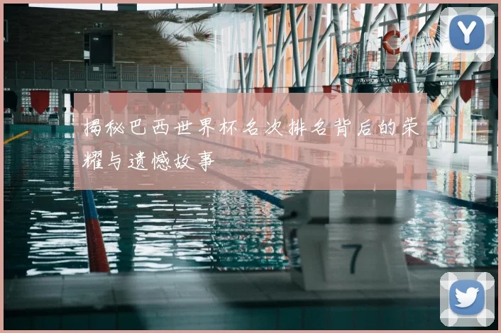 揭秘巴西世界杯名次排名背后的荣耀与遗憾故事