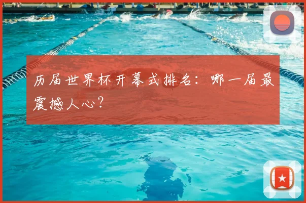 历届世界杯开幕式排名：哪一届最震撼人心？