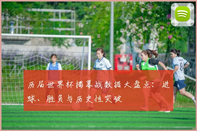历届世界杯揭幕战数据大盘点：进球、胜负与历史性突破