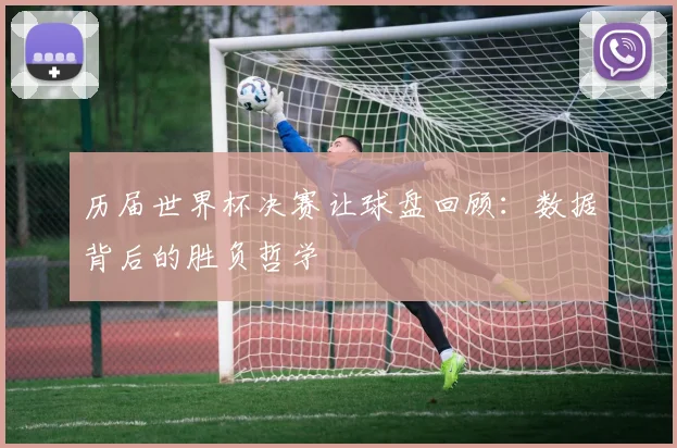 历届世界杯决赛让球盘回顾:数据背后的胜负哲学