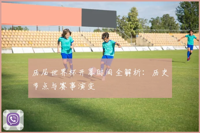 历届世界杯开幕时间全解析：历史节点与赛事演变