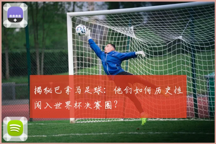 揭秘巴拿马足球：他们如何历史性闯入世界杯决赛圈？