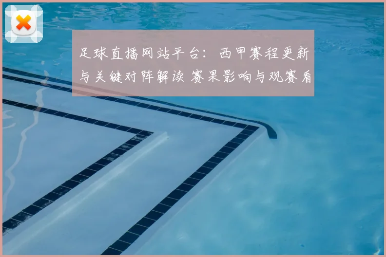 足球直播网站平台：西甲赛程更新与关键对阵解读 赛果影响与观赛看点