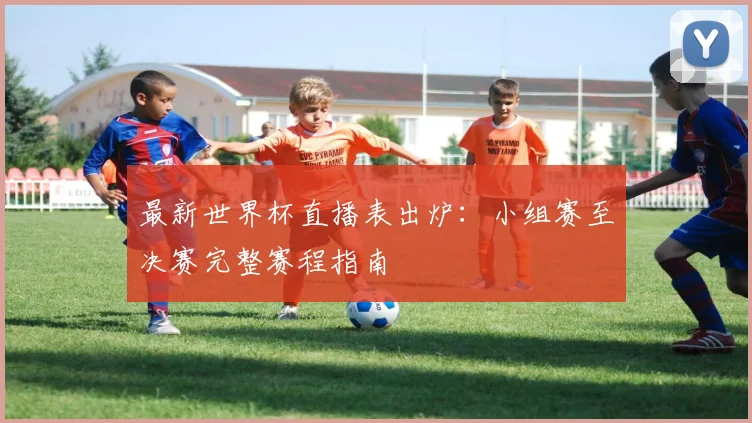 最新世界杯直播表出炉：小组赛至决赛完整赛程指南