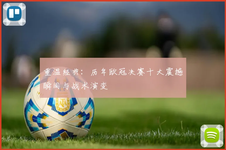 重温经典：历年欧冠决赛十大震撼瞬间与战术演变