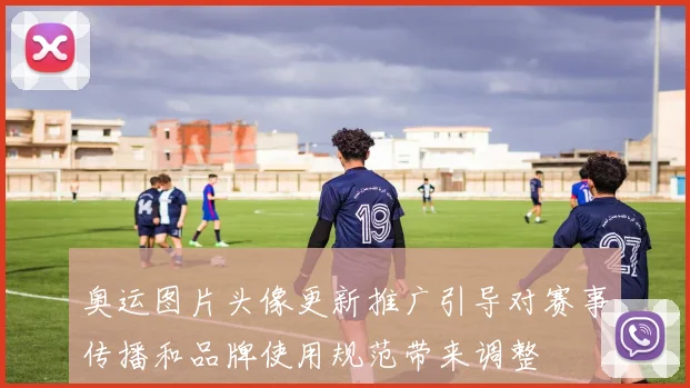 奥运图片头像更新推广引导对赛事传播和品牌使用规范带来调整