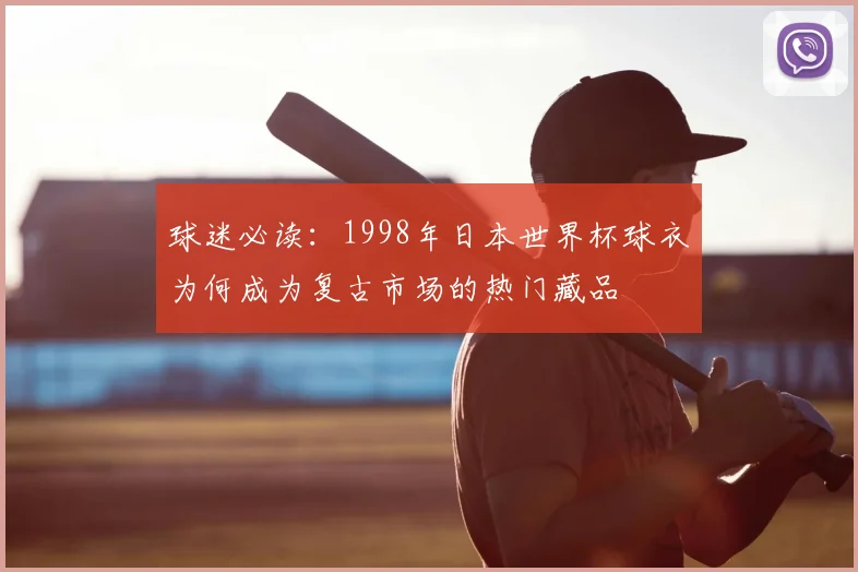 球迷必读：1998年日本世界杯球衣为何成为复古市场的热门藏品