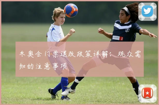 冬奥会门票退改政策详解：观众需知的注意事项